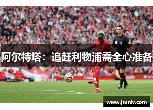 阿尔特塔:追赶利物浦需全心准备 阿尔特塔:追赶利物浦需全心准备