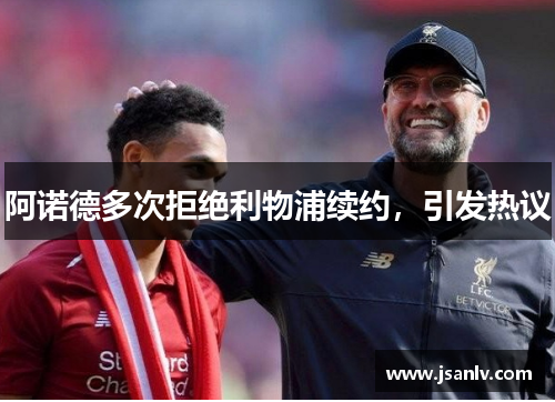 阿诺德多次拒绝利物浦续约，引发热议