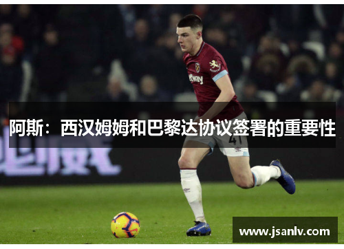 阿斯:西汉姆姆和巴黎达协议签署的重要性 阿斯:西汉姆姆和巴黎达协议签署的重要性